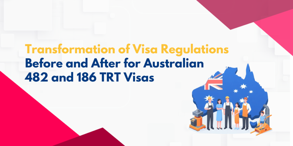 Transformation of Visa Regulations: Before and After for Australian 482 and 186 TRT Visas